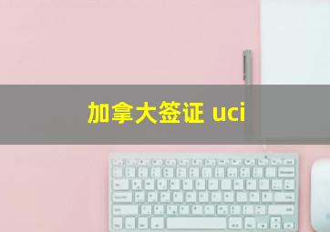 加拿大签证 uci